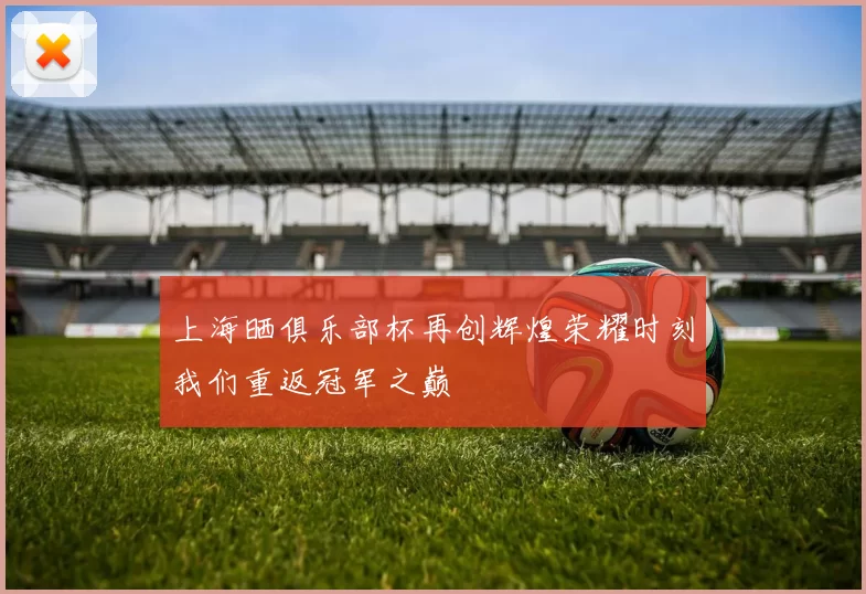 上海晒俱乐部杯再创辉煌荣耀时刻我们重返冠军之巅