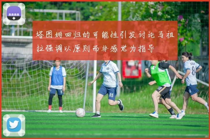 塔图姆回归的可能性引发讨论马祖拉强调以原则而非感觉为指导
