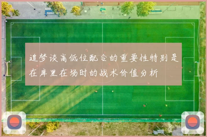 追梦谈高低位配合的重要性特别是在库里在场时的战术价值分析