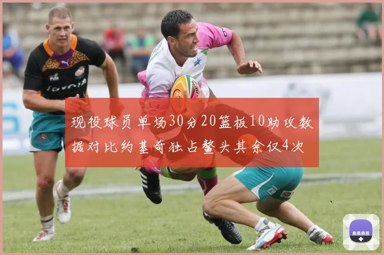 现役球员单场30分20篮板10助攻数据对比约基奇独占鳌头其余仅4次