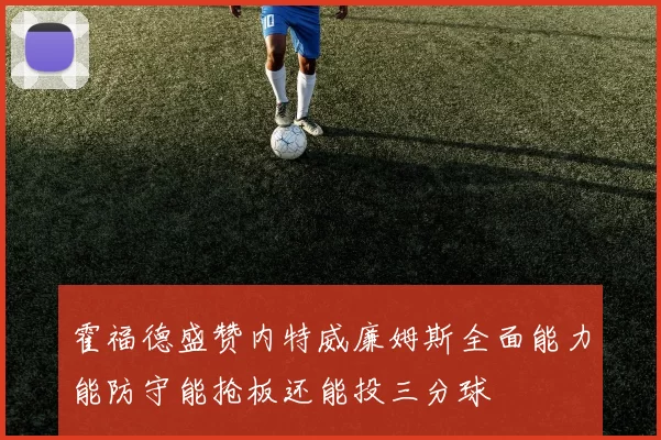 霍福德盛赞内特威廉姆斯全面能力能防守能抢板还能投三分球