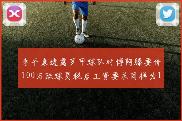 李平康透露罗甲球队对博阿滕要价100万欧球员税后工资要求同样为100万