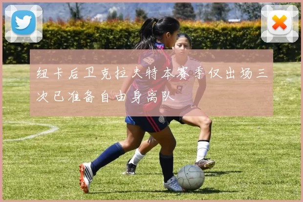 纽卡后卫克拉夫特本赛季仅出场三次已准备自由身离队
