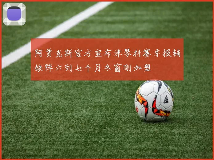 阿贾克斯官方宣布津琴科赛季报销缺阵六到七个月冬窗刚加盟