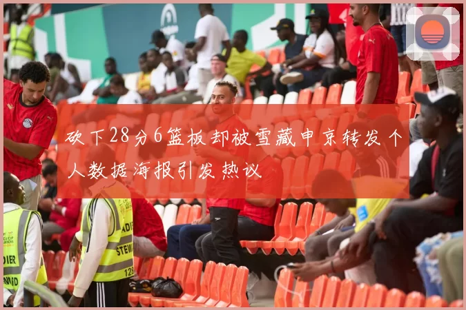 砍下28分6篮板却被雪藏申京转发个人数据海报引发热议