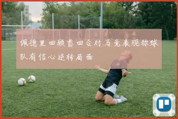 佩德里回顾首回合对马竞表现称球队有信心逆转局面
