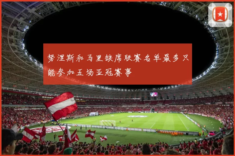 努涅斯和马里缺席联赛名单最多只能参加五场亚冠赛事