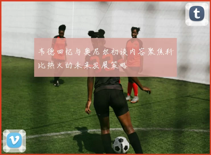 韦德回忆与奥尼尔初谈内容聚焦科比热火的未来发展策略