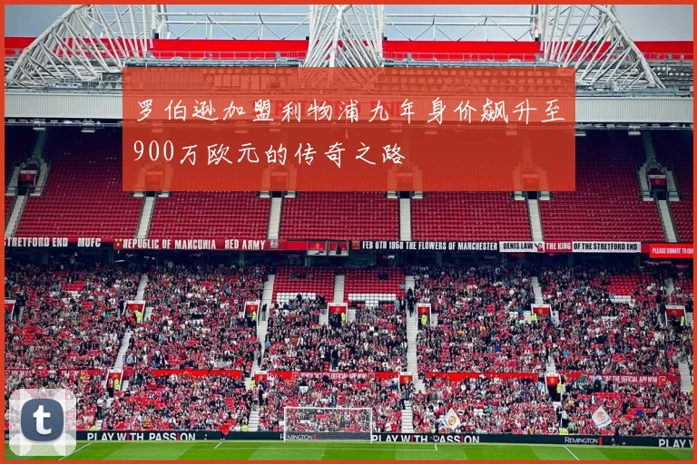 罗伯逊加盟利物浦九年身价飙升至900万欧元的传奇之路