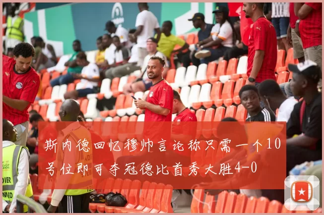 斯内德回忆穆帅言论称只需一个10号位即可夺冠德比首秀大胜4-0