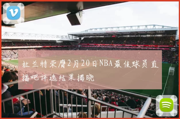 杜兰特荣膺2月20日NBA最佳球员直播吧评选结果揭晓