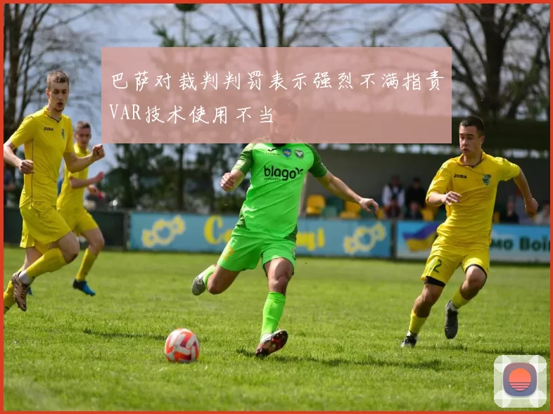 巴萨对裁判判罚表示强烈不满指责VAR技术使用不当