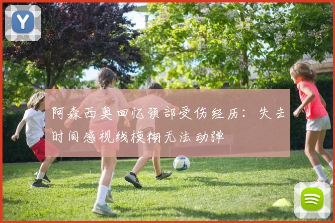 阿森西奥回忆颈部受伤经历：失去时间感视线模糊无法动弹