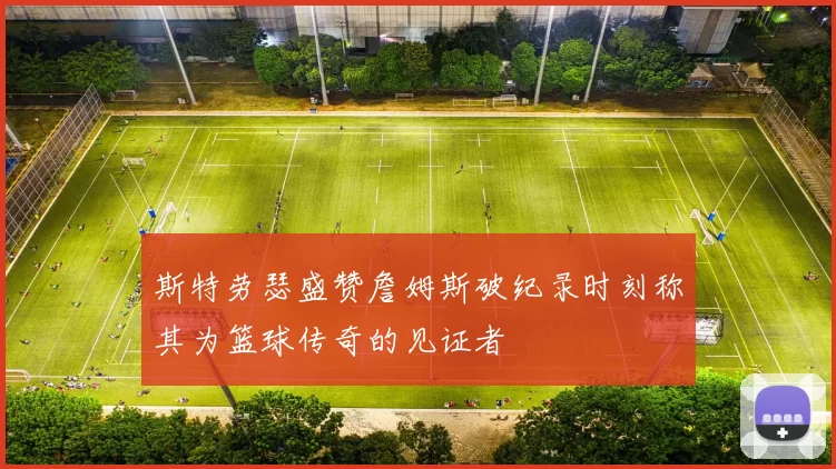 斯特劳瑟盛赞詹姆斯破纪录时刻称其为篮球传奇的见证者