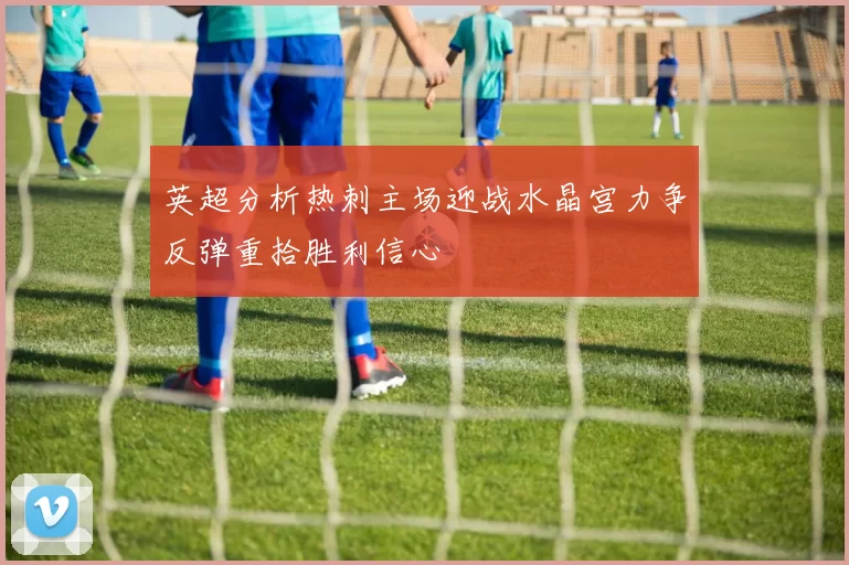英超分析热刺主场迎战水晶宫力争反弹重拾胜利信心