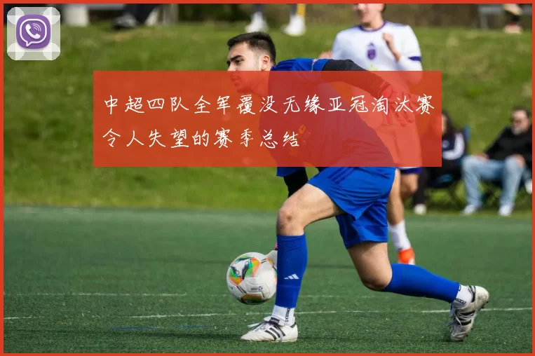 中超四队全军覆没无缘亚冠淘汰赛令人失望的赛季总结