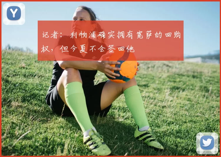 记者：利物浦确实拥有宽萨的回购权，但今夏不会签回他